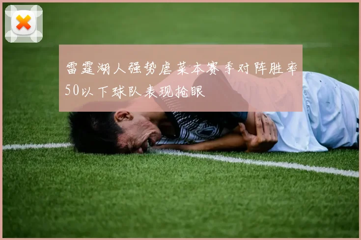 雷霆湖人强势虐菜本赛季对阵胜率50以下球队表现抢眼