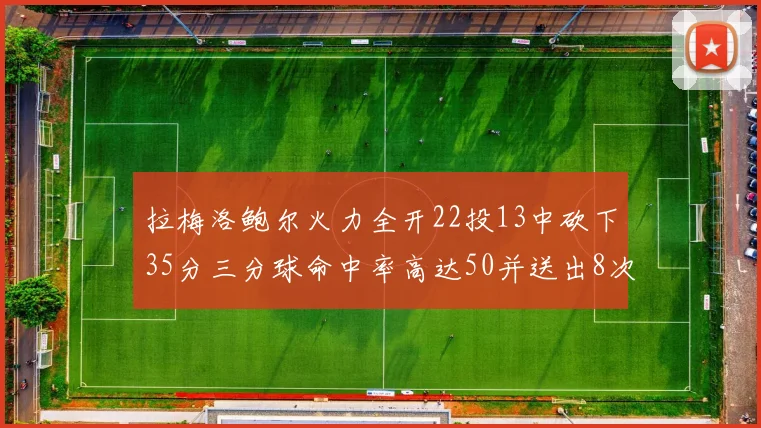 拉梅洛鲍尔火力全开22投13中砍下35分三分球命中率高达50并送出8次助攻