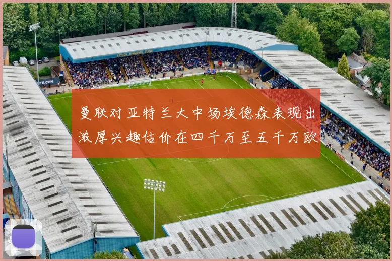 曼联对亚特兰大中场埃德森表现出浓厚兴趣估价在四千万至五千万欧元之间