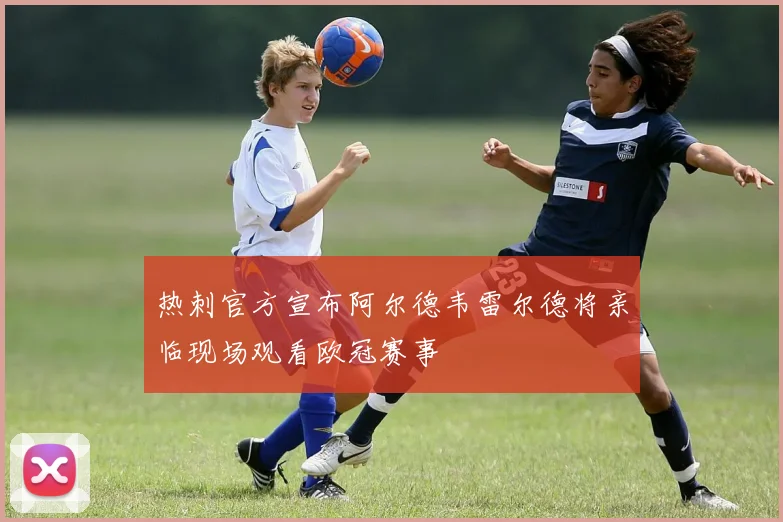 热刺官方宣布阿尔德韦雷尔德将亲临现场观看欧冠赛事