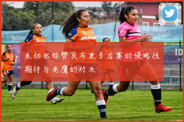米切尔称赞莫布里季后赛的侵略性期待与老鹰的对决