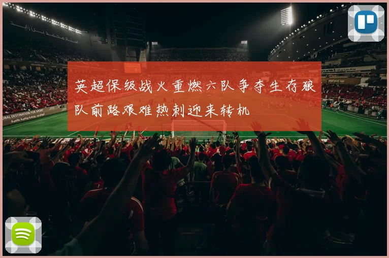 英超保级战火重燃六队争夺生存狼队前路艰难热刺迎来转机