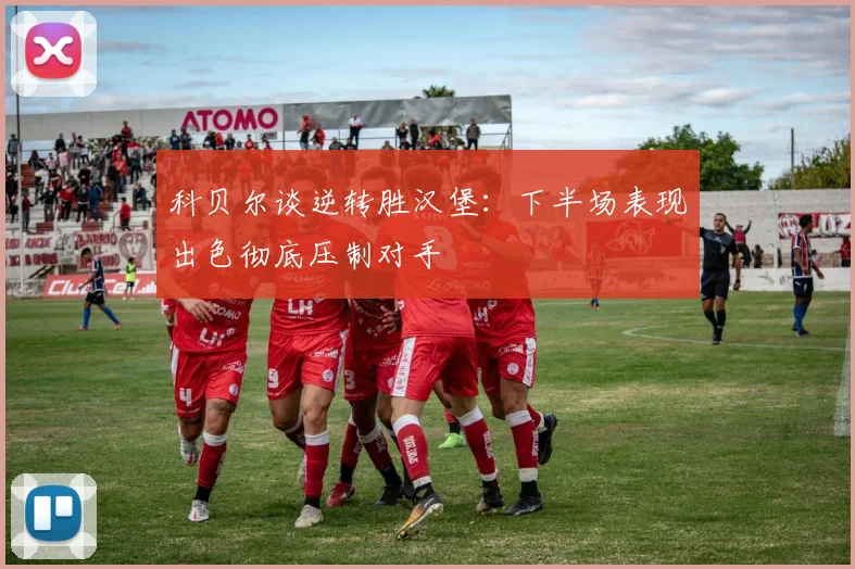 科贝尔谈逆转胜汉堡：下半场表现出色彻底压制对手