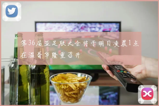 第36届亚足联大会将于明日凌晨1点在温哥华隆重召开
