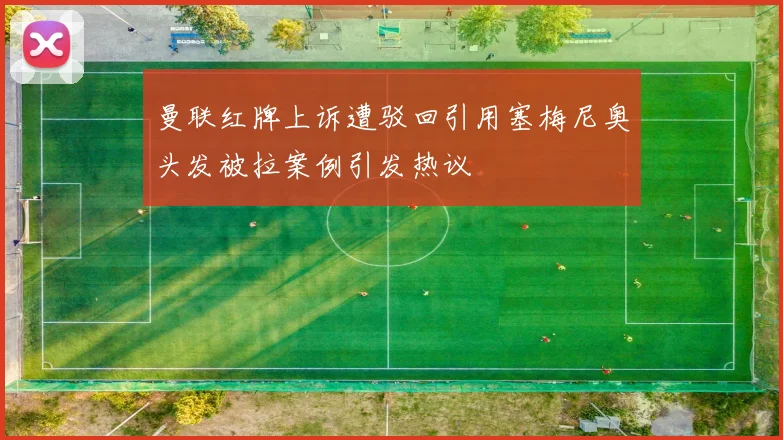 曼联红牌上诉遭驳回引用塞梅尼奥头发被拉案例引发热议